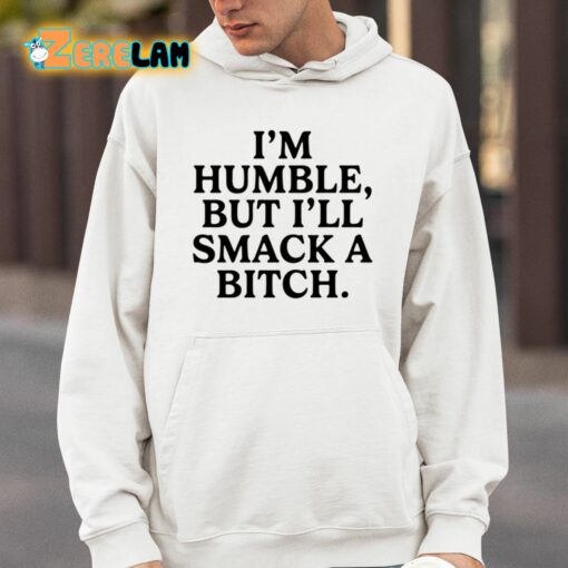 I’m Humble But I’ll Smack A Bitch Shirt