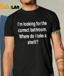 I’m Looking For The Correct Bathroom Where Do I Take A She It Shirt