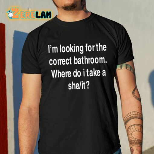 I’m Looking For The Correct Bathroom Where Do I Take A She It Shirt