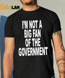 Im Not A Big Fan Of The Government Shirt 10 1