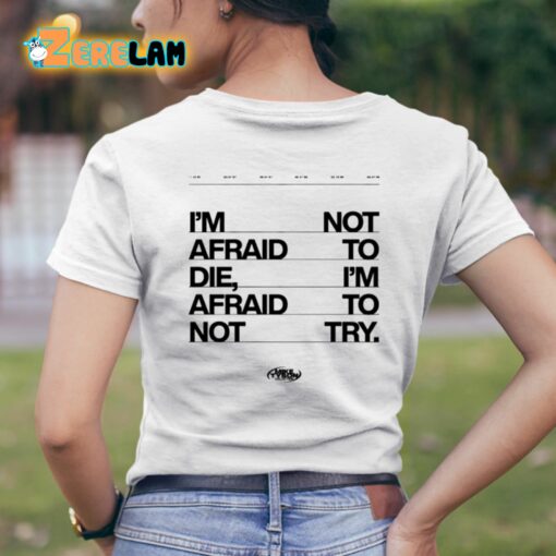 I’m Not Afraid To Die I’m Afraid To Not Try Shirt