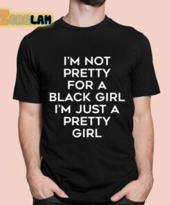 I’m Not Pretty For A Black Girl I’m Just A Pretty Girl Shirt