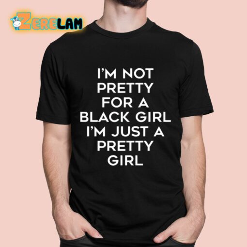 I’m Not Pretty For A Black Girl I’m Just A Pretty Girl Shirt