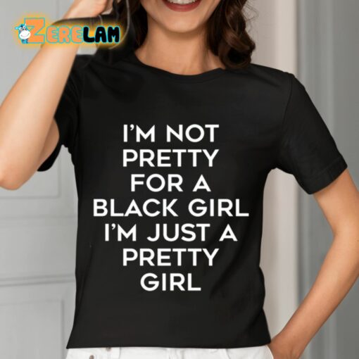 I’m Not Pretty For A Black Girl I’m Just A Pretty Girl Shirt