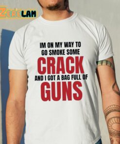 Im On My Way To Go Smoke Some Crack And I Got A Bag Full Of Guns Shirt