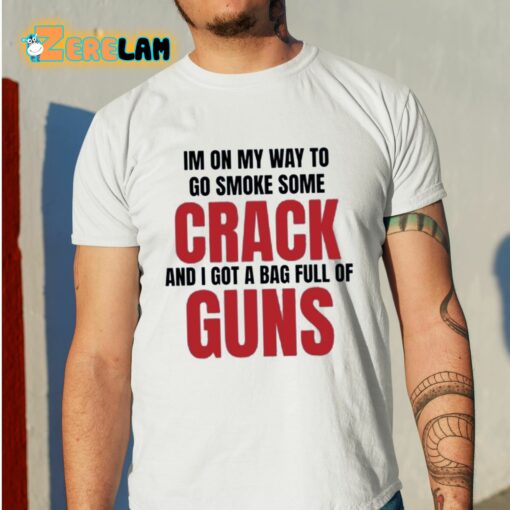 Im On My Way To Go Smoke Some Crack And I Got A Bag Full Of Guns Shirt