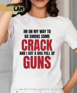 Im On My Way To Go Smoke Some Crack And I Got A Bag Full Of Guns Shirt 12 1