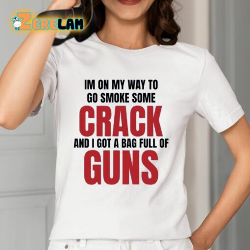 Im On My Way To Go Smoke Some Crack And I Got A Bag Full Of Guns Shirt