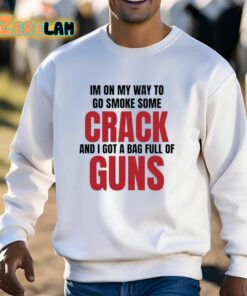 Im On My Way To Go Smoke Some Crack And I Got A Bag Full Of Guns Shirt 13 1