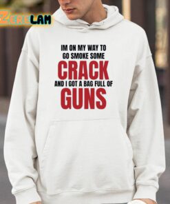 Im On My Way To Go Smoke Some Crack And I Got A Bag Full Of Guns Shirt 14 1