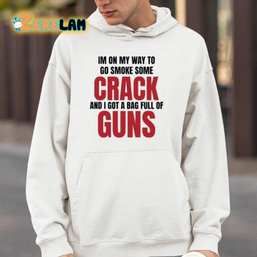 Im On My Way To Go Smoke Some Crack And I Got A Bag Full Of Guns Shirt