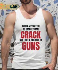 Im On My Way To Go Smoke Some Crack And I Got A Bag Full Of Guns Shirt 15 1