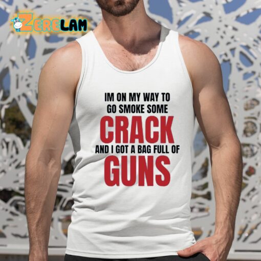 Im On My Way To Go Smoke Some Crack And I Got A Bag Full Of Guns Shirt