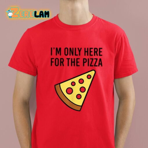 I’m Only Here For The Pizza Shirt