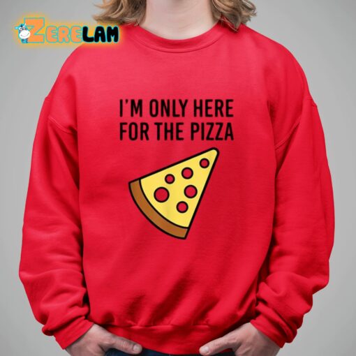 I’m Only Here For The Pizza Shirt