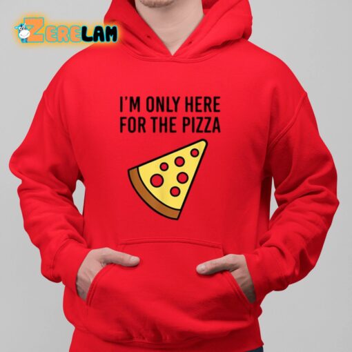 I’m Only Here For The Pizza Shirt