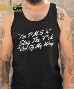 Im PMS N Stay The Fuck Out Of My Way Shirt 6 1