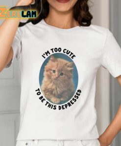 Im Too Cute To Be This Depressed Shirt 12 1