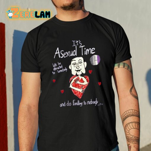 It’s Asexual Time Let’s Be Attracted To Somebody And Do Fondling To Nobody Shirt