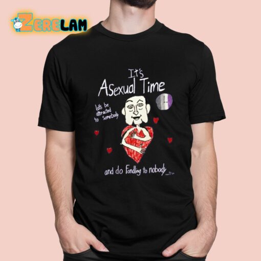 It’s Asexual Time Let’s Be Attracted To Somebody And Do Fondling To Nobody Shirt