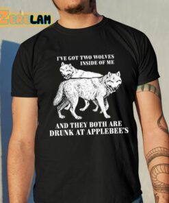 Ive Got Two Wolves Inside Of Me And They Both Are Drunk At Applebees Shirt 10 1