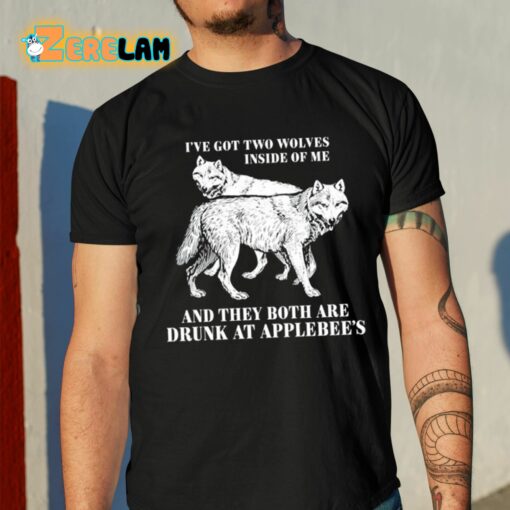 I’ve Got Two Wolves Inside Of Me And They Both Are Drunk At Applebee’s Shirt