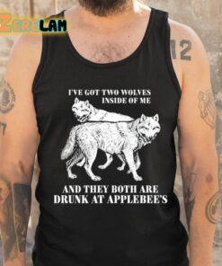 Ive Got Two Wolves Inside Of Me And They Both Are Drunk At Applebees Shirt 6 1