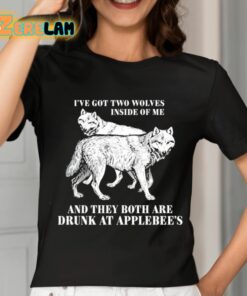 Ive Got Two Wolves Inside Of Me And They Both Are Drunk At Applebees Shirt 7 1