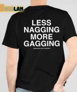 Less Nagging More Gagging Assholes Live Forever Shirt 4 1