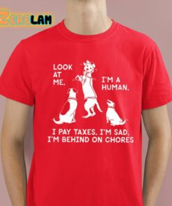 Look At Me Im A Human I Pay Taxes Im Sad Im Behind On Chores Shirt 2 1