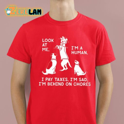 Look At Me I’m A Human I Pay Taxes I’m Sad I’m Behind On Chores Shirt