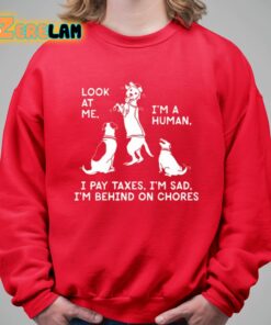 Look At Me Im A Human I Pay Taxes Im Sad Im Behind On Chores Shirt 5 1