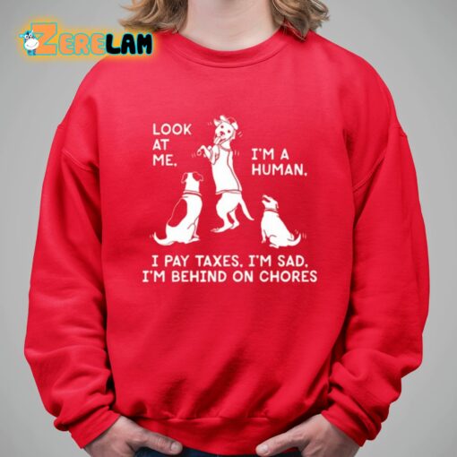 Look At Me I’m A Human I Pay Taxes I’m Sad I’m Behind On Chores Shirt