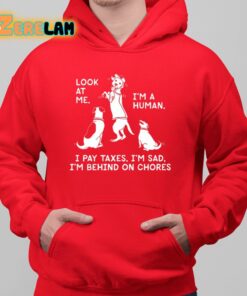 Look At Me Im A Human I Pay Taxes Im Sad Im Behind On Chores Shirt 6 1