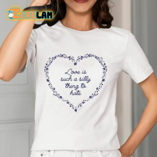 Love Is Such A Silly Thing To Hate Shirt