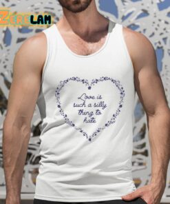 Love Is Such A Silly Thing To Hate Shirt 15 1