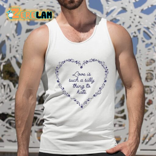 Love Is Such A Silly Thing To Hate Shirt