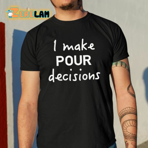 I Make Pour Decisions Shirt