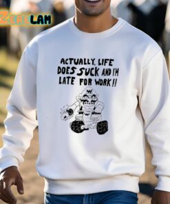 Matt Gray Actually Life Does Suck And Im Late For Work Shirt 13 1