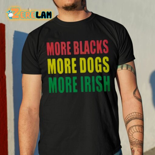 More Blacks More Dogs More Irish Shirt