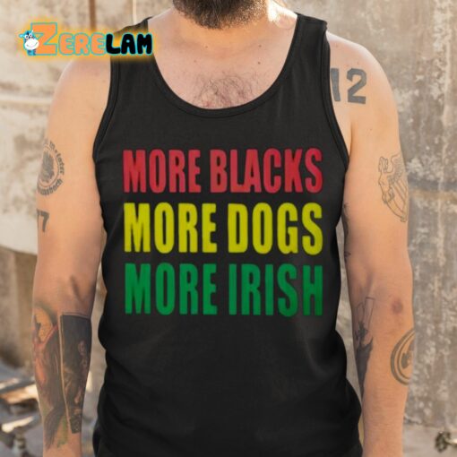 More Blacks More Dogs More Irish Shirt