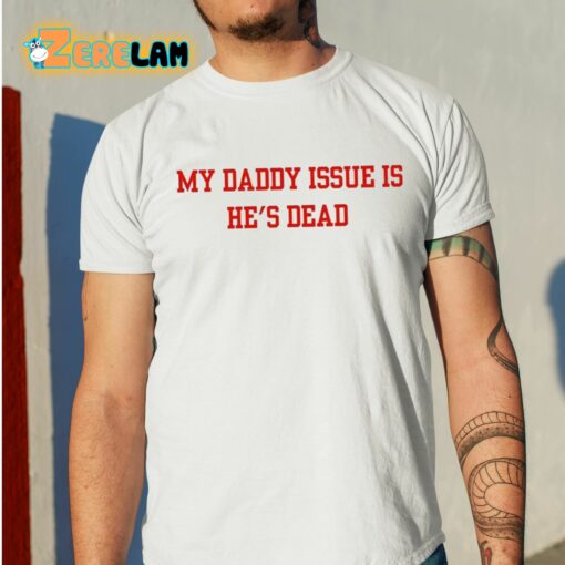 My Daddy Issue Is He’s Dead Shirt