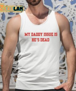 My Daddy Issue Is Hes Dead Shirt 15 1