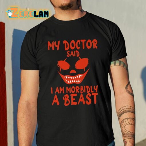 My Doctor Said I Am Morbidly A Beast Shirt