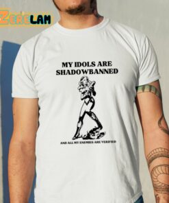 My Idols Are Shadowbanned And All My Enemies Are Verified Shirt