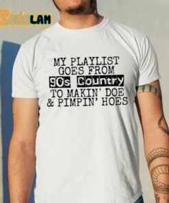 My Playlist Goes From 9Os Country To Makin’ Doe And Pimpin’ Hoes Shirt