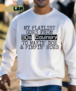 My Playlist Goes From 9Os Country To Makin Doe And Pimpin Hoes Shirt 13 1