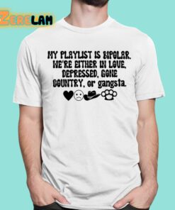 My Playlist Is Bipolar Were Either In Love Depressed Gone Country Shirt 16 1