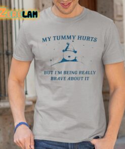 My Tummy Hurts But Im Being Really Brave About It Shirt 1 1