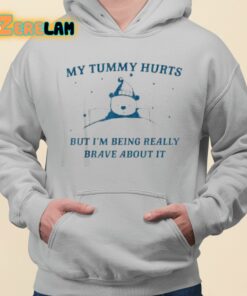 My Tummy Hurts But Im Being Really Brave About It Shirt 3 1